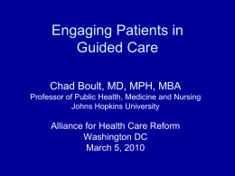 Engaging Patients in Guided Care Chad Boult, MD, MPH, MBA Professor of Public Health, Medicine and Nursing Johns Hopkins University  Alliance for Health Care Reform Washington.