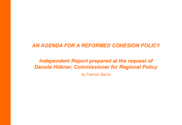 AN AGENDA FOR A REFORMED COHESION POLICY Independent Report prepared at the request of Danuta Hübner, Commissioner for Regional Policy by Fabrizio Barca.
