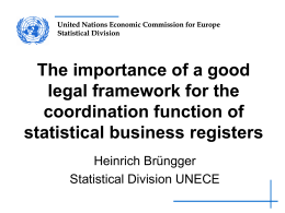 United Nations Economic Commission for Europe Statistical Division  The importance of a good legal framework for the coordination function of statistical business registers Heinrich Brüngger Statistical Division.