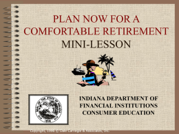 PLAN NOW FOR A COMFORTABLE RETIREMENT MINI-LESSON  INDIANA DEPARTMENT OF FINANCIAL INSTITUTIONS CONSUMER EDUCATION Copyright, 1996 © Dale Carnegie & Associates, Inc.