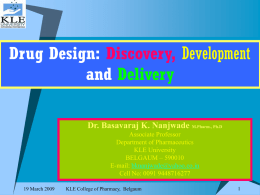 Drug Design: Discovery, Development and Delivery Dr. Basavaraj K. Nanjwade M.Pharm., Ph.D Associate Professor Department of Pharmaceutics KLE University BELGAUM – 590010 E-mail: bknanjwade@yahoo.co.in Cell No: 0091 9448716277 19