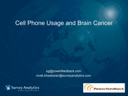 Cell Phone Usage and Brain Cancer  sg@powerfeedback.com vivek.bhaskaran@surveyanalytics.com Survey Overview Given the news that cell phones may cause brain cancer, will you alter.
