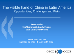 The visible hand of China in Latin America Opportunities, Challenges and Risks  Javier Santiso Chief Economist & Deputy Director OECD Development Centre  Central Bank of.