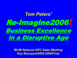 Tom Peters’  Re-Imagine2006!  Business Excellence in a Disruptive Age MLIM National GPC Sales Meeting Key Biscayne/0405.2006/Final.