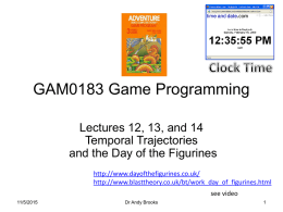 GAM0183 Game Programming Lectures 12, 13, and 14 Temporal Trajectories and the Day of the Figurines http://www.dayofthefigurines.co.uk/ http://www.blasttheory.co.uk/bt/work_day_of_figurines.html see video 11/5/2015  Dr Andy Brooks.
