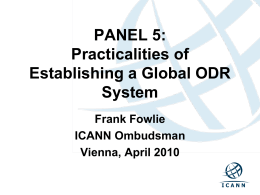 PANEL 5: Practicalities of Establishing a Global ODR System Frank Fowlie ICANN Ombudsman Vienna, April 2010