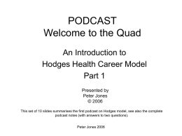 PODCAST Welcome to the Quad An Introduction to Hodges Health Career Model Part 1 Presented by Peter Jones © 2006 This set of 10 slides summarises the first.