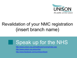 Revalidation of your NMC registration  (insert branch name)  Speak up for the NHS http://www.unison.org.uk/healthcare/nursing/index.asp http://www.unison.org.uk/ournhs/ http://www.facebook.com/ournhsourfuture.