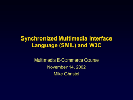 Synchronized Multimedia Interface Language (SMIL) and W3C Multimedia E-Commerce Course November 14, 2002 Mike Christel.