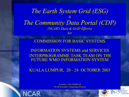 The Earth System Grid (ESG) &  The Community Data Portal (CDP) (NCAR’s Data & GriD Efforts) for  COMMISSION FOR BASIC SYSTEMS  INFORMATION SYSTEMS and SERVICES INTERPROGRAMME TASK.
