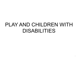 PLAY AND CHILDREN WITH DISABILITIES  • PLAY AND CHILDREN WITH DISABILITIES •  Children with disabilities may engage in play differently than their peers without disabilities.