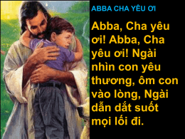 ABBA CHA YÊU ƠI  Abba, Cha yêu ơi! Abba, Cha yêu ơi! Ngài nhìn con yêu thương, ôm con vào lòng, Ngài dẫn dắt suốt mọi lối đi.