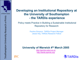 Developing an Institutional Repository at the University of Southampton - the TARDis experience Policy meets Practice in Building a Sustainable Institutional Repository for Research Pauline.