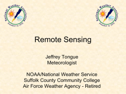 Remote Sensing Jeffrey Tongue Meteorologist NOAA/National Weather Service Suffolk County Community College Air Force Weather Agency - Retired.