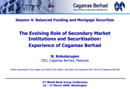 Session 4: Balanced Funding and Mortgage Securities  The Evolving Role of Secondary Market Institutions and Securitisation: Experience of Cagamas Berhad N.