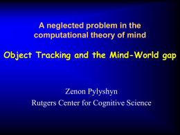 A neglected problem in the computational theory of mind  Object Tracking and the Mind-World gap  Zenon Pylyshyn Rutgers Center for Cognitive Science.