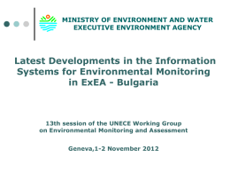 MINISTRY OF ENVIRONMENT AND WATER EXECUTIVE ENVIRONMENT AGENCY  Latest Developments in the Information Systems for Environmental Monitoring in ExEA - Bulgaria  13th session of the.