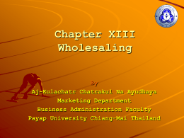 Chapter XIII Wholesaling By Aj-Kulachatr Chatrakul Na Ayudhaya Marketing Department Business Administration Faculty Payap University Chiang-Mai Thailand.