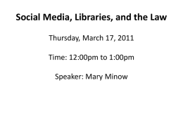 Social Media, Libraries, and the Law Thursday, March 17, 2011 Time: 12:00pm to 1:00pm Speaker: Mary Minow.