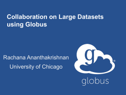 Collaboration on Large Datasets using Globus  Rachana Ananthakrishnan University of Chicago Data sharing in collaborations  Registry Staging Store  Ingest Store Community Store Analysis Store  Archive  Mirror.