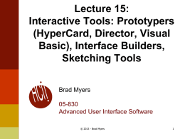 Lecture 15: Interactive Tools: Prototypers (HyperCard, Director, Visual Basic), Interface Builders, Sketching Tools Brad Myers  05-830 Advanced User Interface Software © 2013 - Brad Myers.