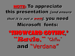 To appreciate this presentation [and ensure that it is not a mess], you need Microsoft fonts: NOTE:  “Showcard Gothic,” “Ravie,” “Chiller” and “Verdana”