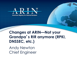 Changes at ARIN—Not your Grandpa’s RIR anymore (RPKI, DNSSEC, etc.) Andy Newton Chief Engineer.