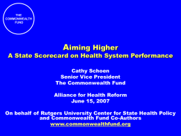 THE COMMONWEALTH FUND  Aiming Higher  A State Scorecard on Health System Performance Cathy Schoen Senior Vice President The Commonwealth Fund Alliance for Health Reform June 15, 2007 On behalf of.