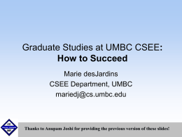 Graduate Studies at UMBC CSEE: How to Succeed Marie desJardins CSEE Department, UMBC mariedj@cs.umbc.edu  September1999 Thanks to Anupam Joshi for providing the previous version of these slides!