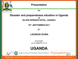 Presentation On  Disaster and preparedness situation in Uganda At  SILVER SPRINGS HOTEL, UGANDA 16th -SEPTEMBER-2011 BY  LAZARUS OCIRALaz.ocira@yahoo.co.uk  UGANDA.