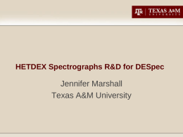 HETDEX Spectrographs R&D for DESpec  Jennifer Marshall Texas A&M University HETDEX Consortium University of Texas:  Texas A&M:  Penn State University:  MPE/USM:  Josh Adams Guillermo Blanc John Booth Mark Cornell Taylor Chonis Karl.
