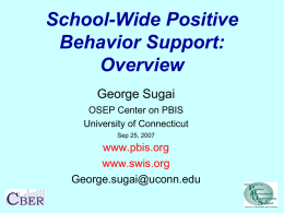 School-Wide Positive Behavior Support: Overview George Sugai OSEP Center on PBIS University of Connecticut Sep 25, 2007  www.pbis.org www.swis.org George.sugai@uconn.edu.