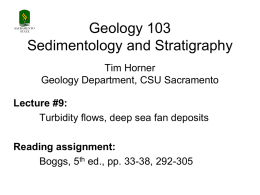 Geology 103 Sedimentology and Stratigraphy  SACRAMENTO STATE  Tim Horner Geology Department, CSU Sacramento  Lecture #9: Turbidity flows, deep sea fan deposits Reading assignment: Boggs, 5th ed., pp.