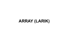 ARRAY (LARIK) Apakah Array? • Contoh Kasus : Suatu universitas ingin mendata nilai mahasiswa di sutau kelas dengan banyak mahasiswa 10 orang.