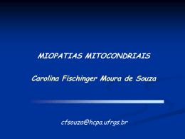MIOPATIAS MITOCONDRIAIS  Carolina Fischinger Moura de Souza  cfsouza@hcpa.ufrgs.br A MITOCÔNDRIA Glicose   Responsável pela energia celular   Possui seu próprio DNA mtDNA  Local de várias rotas.