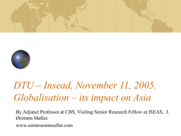 DTU – Insead, November 11, 2005. Globalisation – its impact on Asia By Adjunct Professor at CBS, Visiting Senior Research Fellow at.