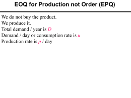 EOQ for Production not Order (EPQ) We do not buy the product. We produce it. Total demand / year is D Demand / day.