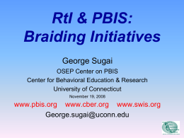 RtI & PBIS: Braiding Initiatives George Sugai OSEP Center on PBIS Center for Behavioral Education & Research University of Connecticut November 19, 2008  www.pbis.org www.cber.org www.swis.org George.sugai@uconn.edu.