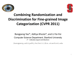 Combining Randomization and Discrimination for Fine-grained Image Categorization (CVPR 2011) Bangpeng Yao*, Aditya Khosla*, and Li Fei-Fei Computer Science Department, Stanford University (* - indicates.
