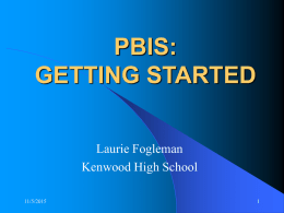 PBIS: GETTING STARTED Laurie Fogleman Kenwood High School 11/5/2015 Projected Outcomes:  Reduction  in referrals to the  office  Collection of discipline and behavior data to support effective decision making 