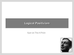 Logical Positivism  Ayer on The A Priori Language, Truth and Logic  LOGICAL POSITIVISM  Ayer’s report on what the Vienna Circle was doing, for Englishspeaking.
