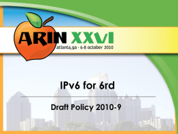 IPv6 for 6rd Draft Policy 2010-9 2010-9 - History Origin (Proposal 113)  4 May 2010  Draft Policy  20 July 2010  Revised/Current Version  AC Shepherds: Marla Azinger Heather Schiller  24 September.