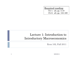 Required reading: Ch 1: all, pp. 5-19 Ch 6: all, pp. 153-169  Lecture 1: Introduction to Introductory Macroeconomics Econ 102, Fall 2011  9/6/2011