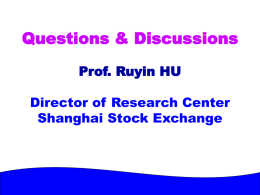 Questions & Discussions Prof. Ruyin HU Director of Research Center Shanghai Stock Exchange.