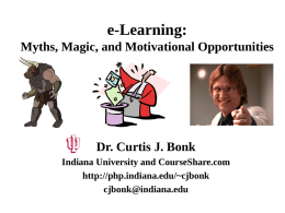 e-Learning: Myths, Magic, and Motivational Opportunities  Dr. Curtis J. Bonk Indiana University and CourseShare.com http://php.indiana.edu/~cjbonk cjbonk@indiana.edu.
