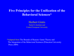Five Principles for the Unification of the Behavioral Sciences* Herbert Gintis Santa Fe Institute and Central European University  *Adapted from The Bounds of Reason: Game.