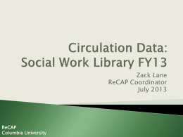 Zack Lane ReCAP Coordinator July 2013  ReCAP Columbia University          Looks at Social Work Library circulation activity Is only one measure of collection usage Presents data both SW.