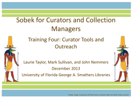 Sobek for Curators and Collection Managers Training Four: Curator Tools and Outreach Laurie Taylor, Mark Sullivan, and John Nemmers December 2013 University of Florida George A.
