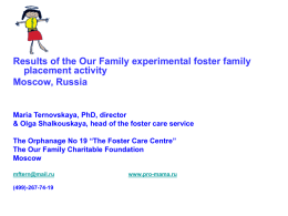 Results of the Our Family experimental foster family placement activity Moscow, Russia  Maria Ternovskaya, PhD, director & Olga Shalkouskaya, head of the foster care.