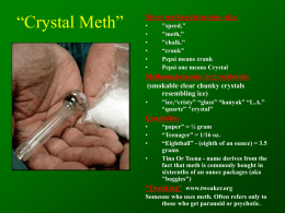 “Crystal Meth”  Street methamphetamine aka: • • • • • •  "speed," "meth," "chalk." “crank” Pepsi means crank Pepsi one means Crystal  Methamphetamine hydrochloride: (smokable clear chunky crystals resembling ice) •  "ice,“cristy” “glass” “hanyak” “L.A.” “quartz” "crystal”  Quantities: • • •  “paper” = ¼